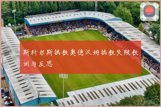 斯科尔斯执教奥德汉姆执教失败教训与反思