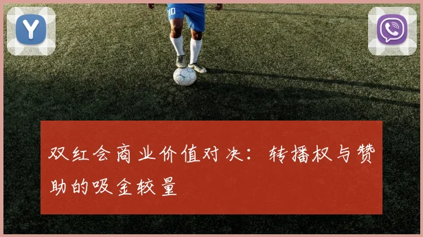 双红会商业价值对决：转播权与赞助的吸金较量