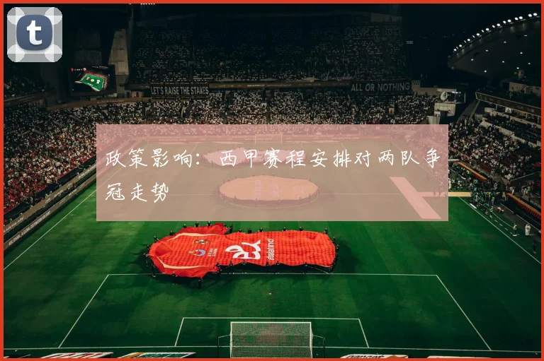 政策影响：西甲赛程安排对两队争冠走势
