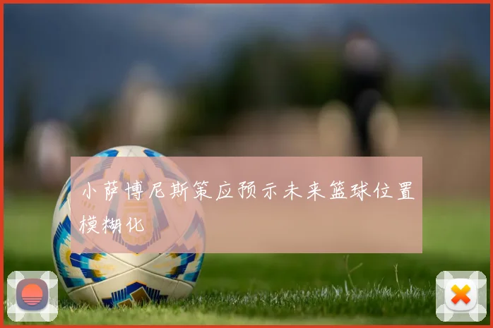 小萨博尼斯策应预示未来篮球位置模糊化