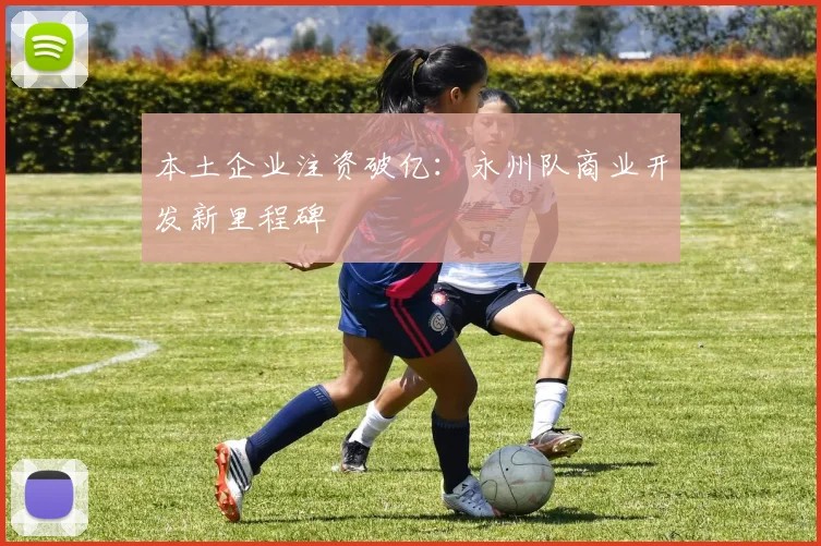 本土企业注资破亿：永州队商业开发新里程碑