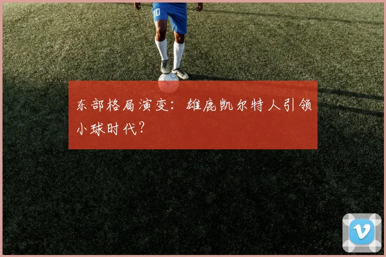 东部格局演变：雄鹿凯尔特人引领小球时代？