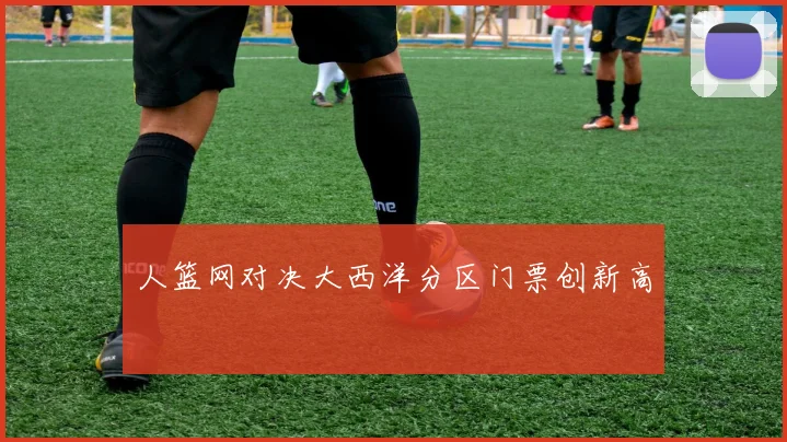 人篮网对决大西洋分区门票创新高