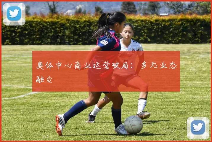 奥体中心商业运营破局：多元业态融合