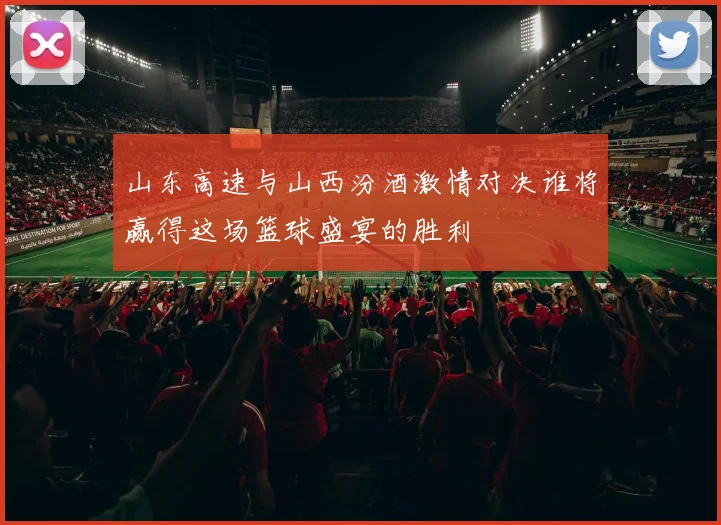 山东高速与山西汾酒激情对决谁将赢得这场篮球盛宴的胜利