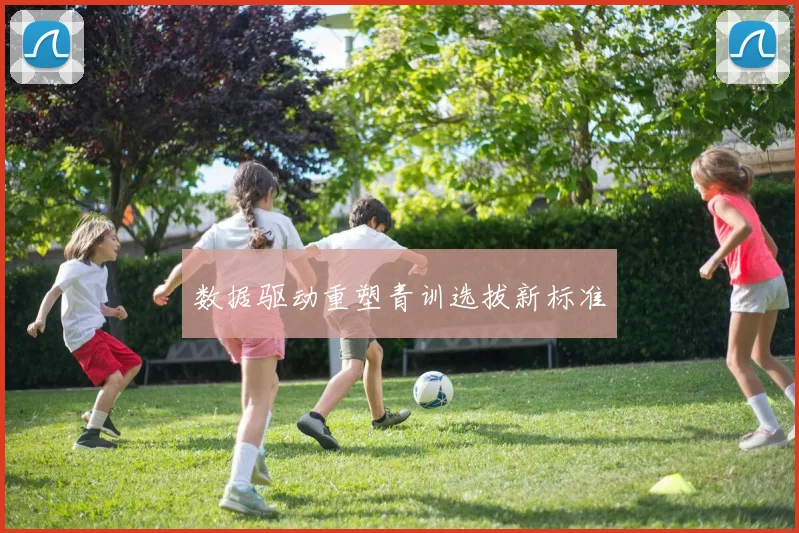 数据驱动重塑青训选拔新标准