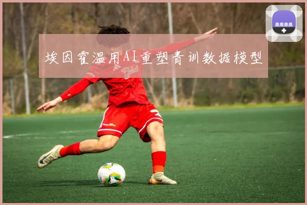 埃因霍温用AI重塑青训数据模型